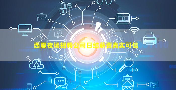 西夏夜场招聘公司日结薪资真实可信