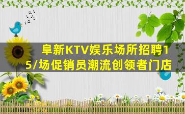 阜新KTV娱乐场所招聘15/场促销员潮流创领者门店